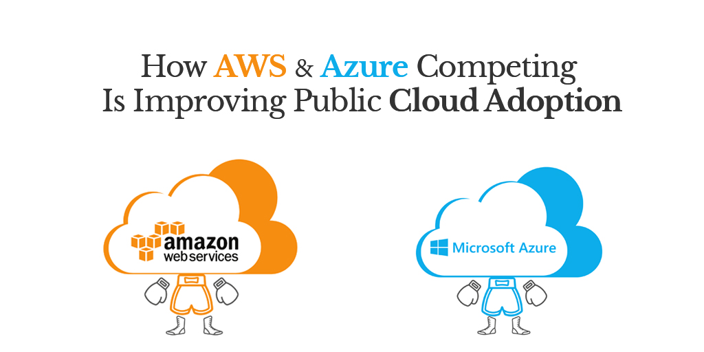 How AWS and Azure Competing Is Improving Public Cloud Adoption - Cloud Service